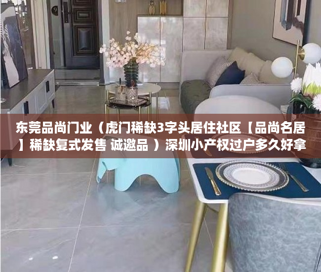 东莞品尚门业（虎门稀缺3字头居住社区【品尚名居】稀缺复式发售 诚邀品 ）深圳小产权过户多久好拿到绿本，