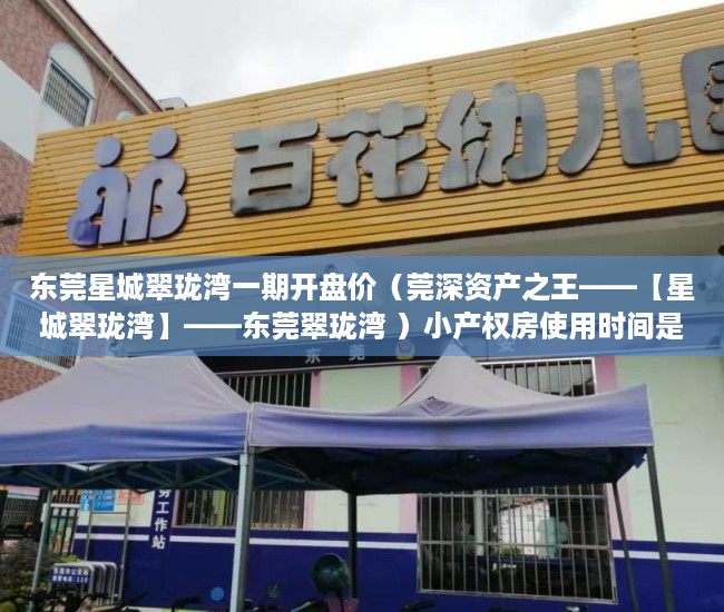 东莞星城翠珑湾一期开盘价（莞深资产之王——【星城翠珑湾】——东莞翠珑湾 ）小产权房使用时间是多久，