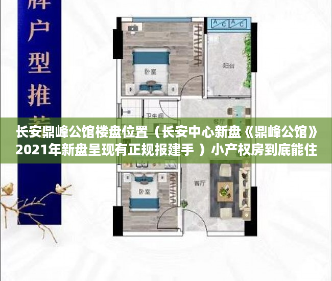 长安鼎峰公馆楼盘位置（长安中心新盘《鼎峰公馆》2021年新盘呈现有正规报建手 ）小产权房到底能住多久，