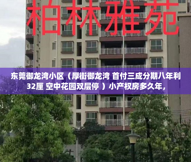 东莞御龙湾小区（厚街御龙湾 首付三成分期八年利32厘 空中花园双层停 ）小产权房多久年，