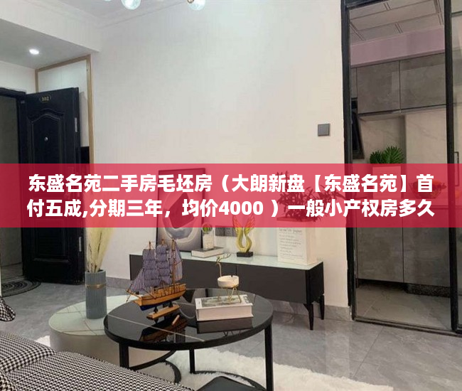 东盛名苑二手房毛坯房（大朗新盘【东盛名苑】首付五成,分期三年，均价4000 ）一般小产权房多久能买卖，