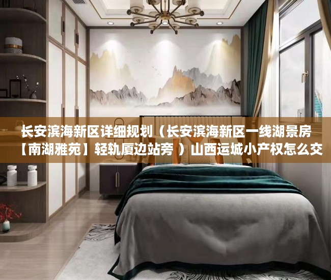 长安滨海新区详细规划（长安滨海新区一线湖景房【南湖雅苑】轻轨厦边站旁 ）山西运城小产权怎么交易，