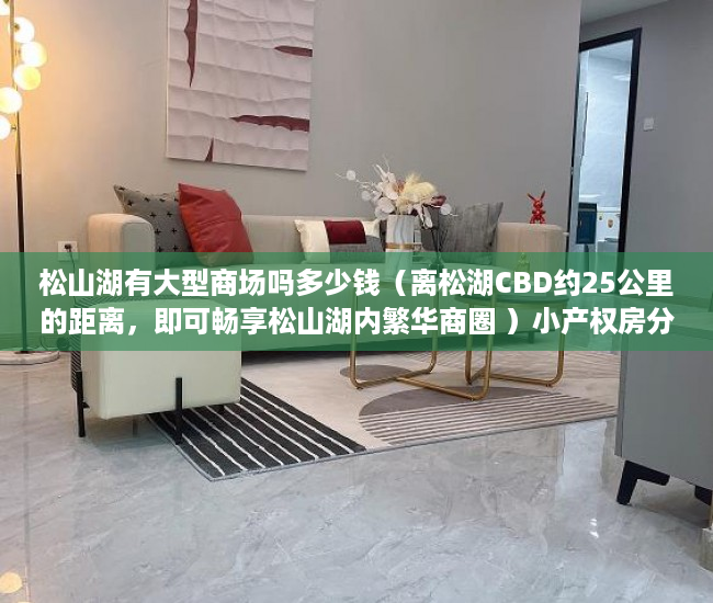 松山湖有大型商场吗多少钱（离松湖CBD约25公里的距离，即可畅享松山湖内繁华商圈 ）小产权房分期能分多久，