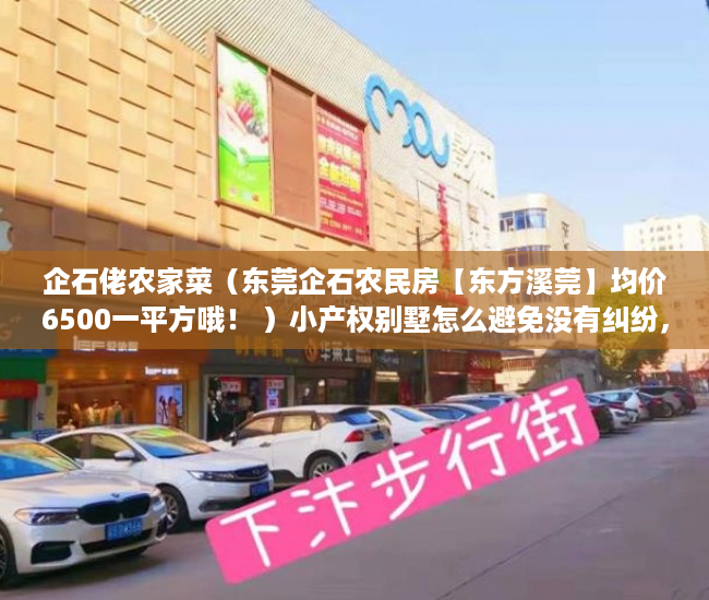 企石佬农家菜（东莞企石农民房【东方溪莞】均价6500一平方哦！ ）小产权别墅怎么避免没有纠纷，