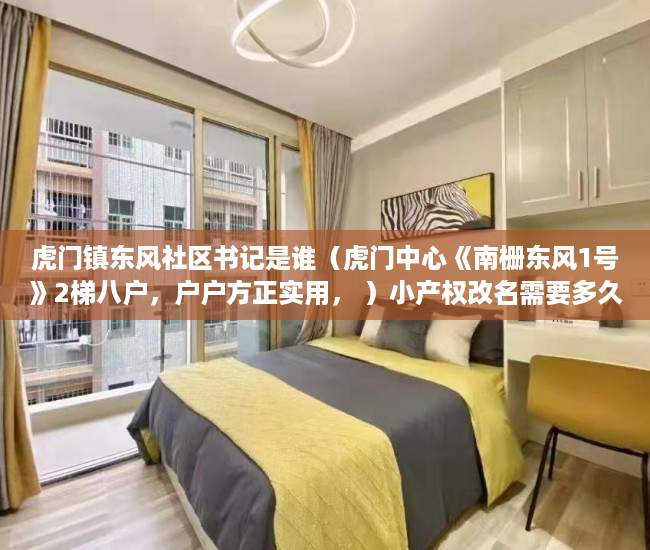 虎门镇东风社区书记是谁（虎门中心《南栅东风1号》2梯八户，户户方正实用， ）小产权改名需要多久，