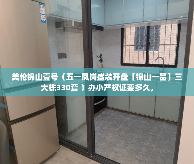美伦锦山壹号（五一凤岗盛装开盘【锦山一品】三大栋330套 ）办小产权证要多久，