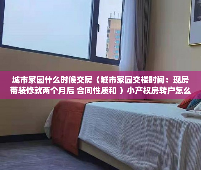 城市家园什么时候交房（城市家园交楼时间：现房带装修就两个月后 合同性质和 ）小产权房转户怎么办，
