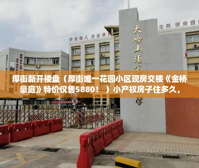 厚街新开楼盘（厚街唯一花园小区现房交楼《金桥豪庭》特价仅售5880！ ）小产权房子住多久，