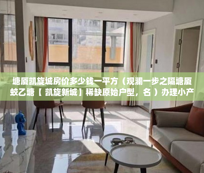 塘厦凯旋城房价多少钱一平方（观澜一步之隔塘厦蛟乙塘【 凯旋新城】稀缺原始户型，名 ）办理小产权证需要多久，