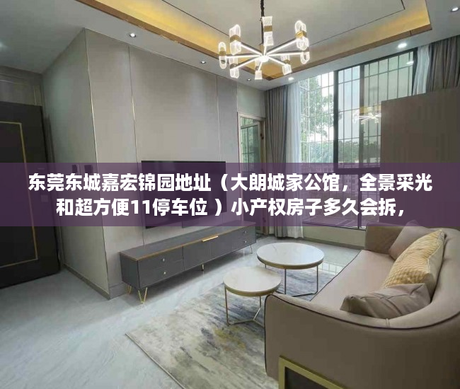 东莞东城嘉宏锦园地址（大朗城家公馆，全景采光和超方便11停车位 ）小产权房子多久会拆，