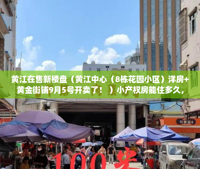 黄江在售新楼盘（黄江中心（8栋花园小区）洋房+黄金街铺9月5号开卖了！ ）小产权房能住多久，