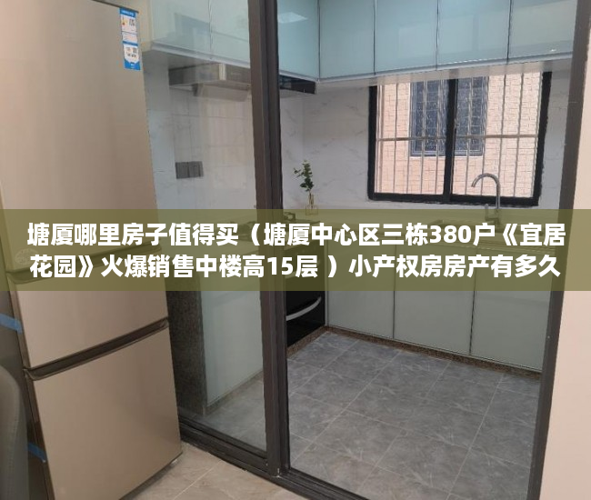 塘厦哪里房子值得买（塘厦中心区三栋380户《宜居花园》火爆销售中楼高15层 ）小产权房房产有多久，