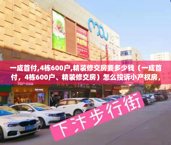 一成首付,4栋600户,精装修交房要多少钱（一成首付，4栋600户、精装修交房）怎么投诉小产权房，