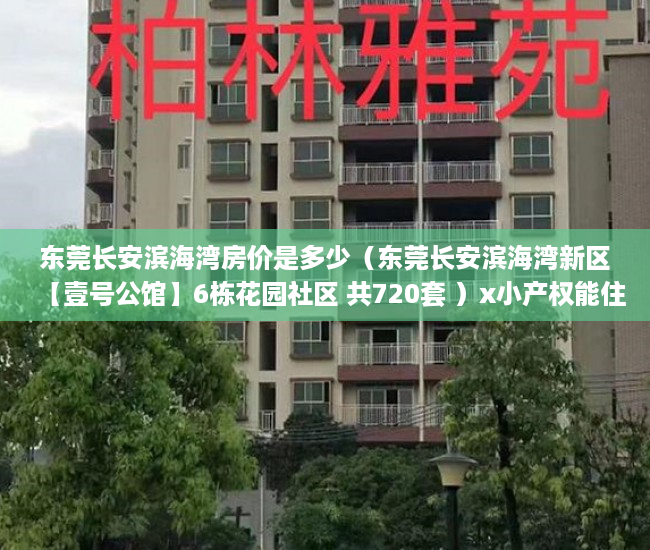 东莞长安滨海湾房价是多少（东莞长安滨海湾新区【壹号公馆】6栋花园社区 共720套 ）x小产权能住多久，