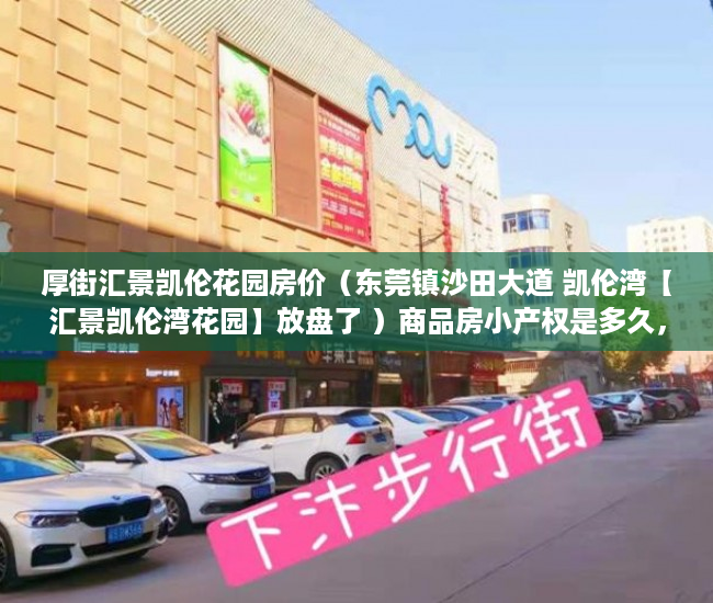 厚街汇景凯伦花园房价（东莞镇沙田大道 凯伦湾【汇景凯伦湾花园】放盘了 ）商品房小产权是多久，