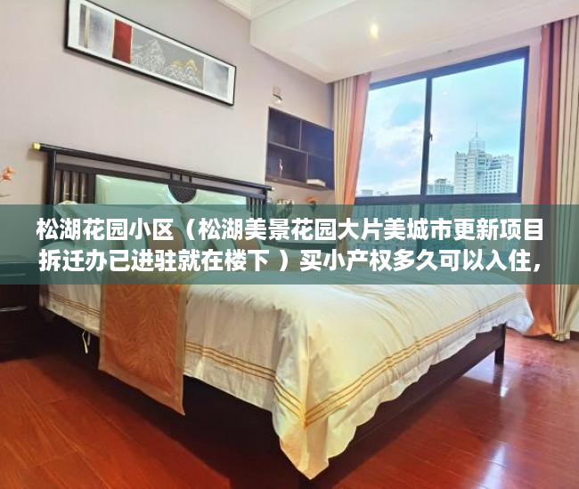 松湖花园小区（松湖美景花园大片美城市更新项目拆迁办已进驻就在楼下 ）买小产权多久可以入住，