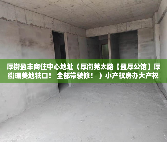 厚街盈丰商住中心地址（厚街莞太路【盈厚公馆】厚街珊美地铁口！ 全部带装修！ ）小产权房办大产权证要多少时间要多久，