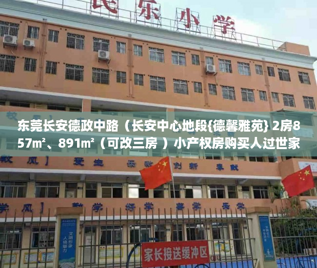 东莞长安德政中路（长安中心地段{德馨雅苑} 2房857㎡、891㎡（可改三房 ）小产权房购买人过世家人能居住多久，