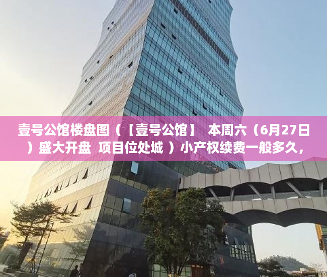 壹号公馆楼盘图（【壹号公馆】  本周六（6月27日）盛大开盘  项目位处城 ）小产权续费一般多久，