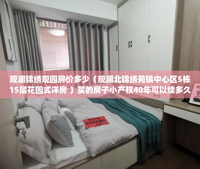 观澜锦绣观园房价多少（观澜北锦绣苑镇中心区5栋15层花园式洋房 ）买的房子小产权40年可以续多久，