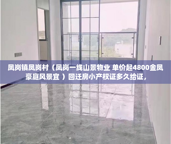 凤岗镇凤岗村（凤岗一线山景物业 单价起4800金凤豪庭风景宜 ）回迁房小产权证多久给证，