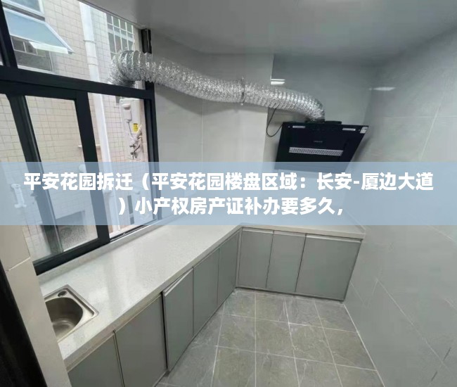 平安花园拆迁（平安花园楼盘区域：长安-厦边大道）小产权房产证补办要多久，