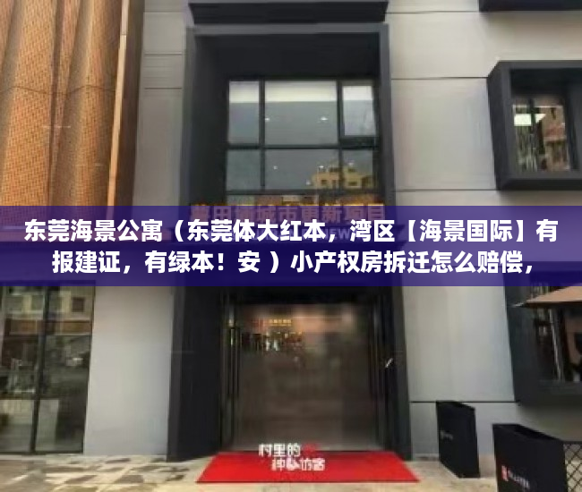 东莞海景公寓（东莞体大红本，湾区【海景国际】有报建证，有绿本！安 ）小产权房拆迁怎么赔偿，