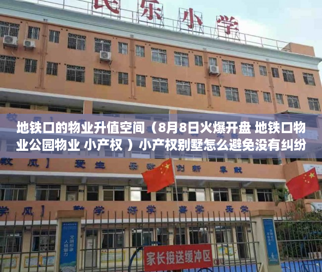 地铁口的物业升值空间（8月8日火爆开盘 地铁口物业公园物业 小产权 ）小产权别墅怎么避免没有纠纷，