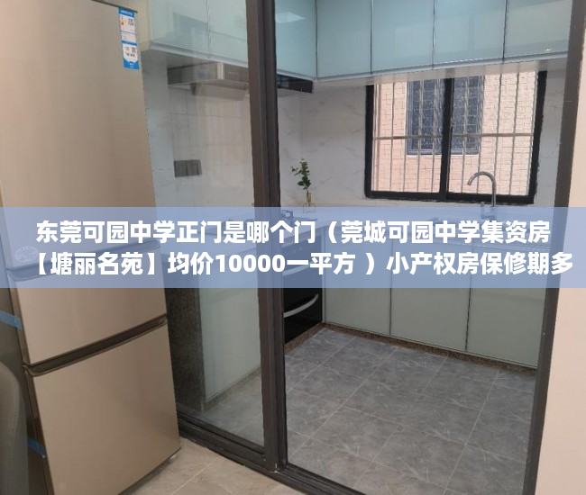 东莞可园中学正门是哪个门（莞城可园中学集资房【塘丽名苑】均价10000一平方 ）小产权房保修期多久，