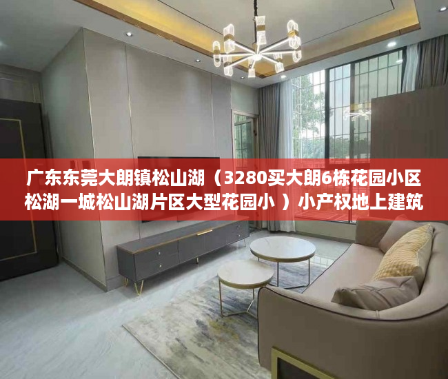 广东东莞大朗镇松山湖（3280买大朗6栋花园小区松湖一城松山湖片区大型花园小 ）小产权地上建筑物怎么个补偿法，