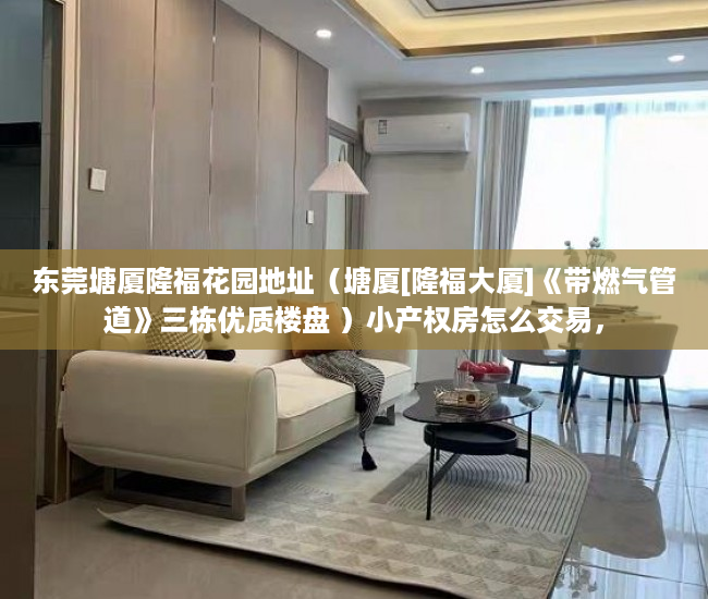 东莞塘厦隆福花园地址（塘厦[隆福大厦]《带燃气管道》三栋优质楼盘 ）小产权房怎么交易，