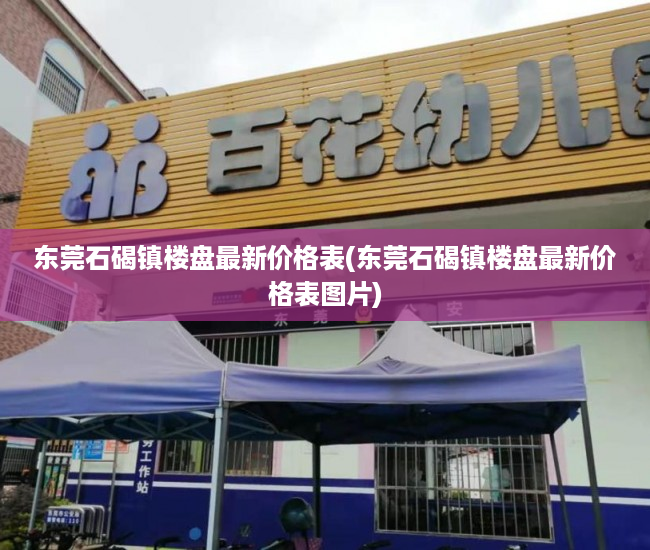 东莞石碣镇楼盘最新价格表(东莞石碣镇楼盘最新价格表图片) 东莞石碣镇楼盘最新价格表(东莞石碣镇楼盘最新价格表图片)