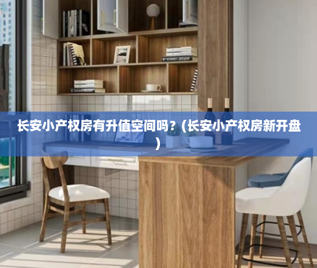 长安小产权房有升值空间吗?(长安小产权房新开盘) 长安小产权房有升值空间吗?(长安小产权房新开盘)