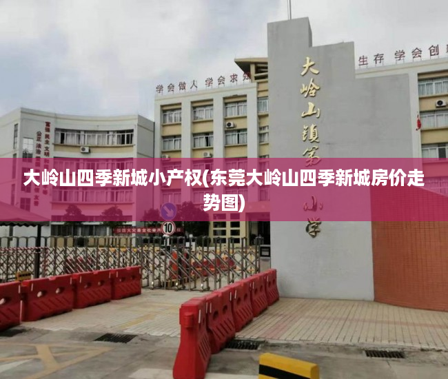 大岭山四季新城小产权(东莞大岭山四季新城房价走势图) 大岭山四季新城小产权(东莞大岭山四季新城房价走势图)