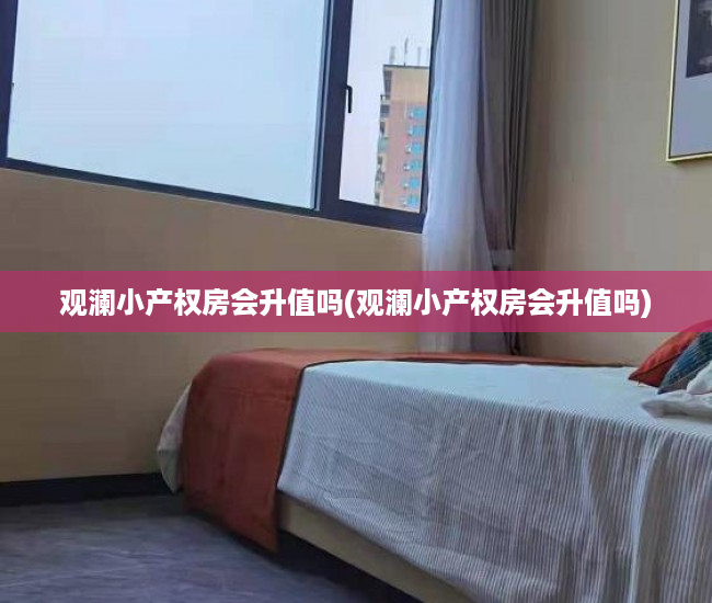 观澜小产权房会升值吗(观澜小产权房会升值吗) 观澜小产权房会升值吗(观澜小产权房会升值吗)