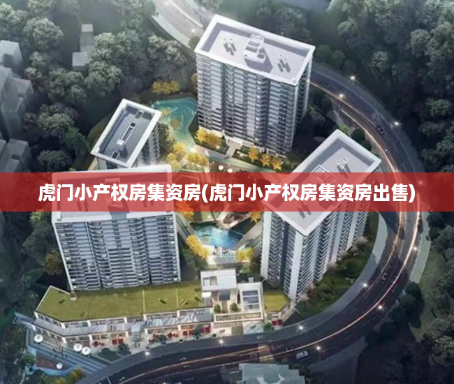 虎门小产权房集资房(虎门小产权房集资房出售) 虎门小产权房集资房(虎门小产权房集资房出售)