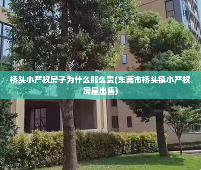 桥头小产权房子为什么那么贵(东莞市桥头镇小产权房屋出售) 桥头小产权房子为什么那么贵(东莞市桥头镇小产权房屋出售)