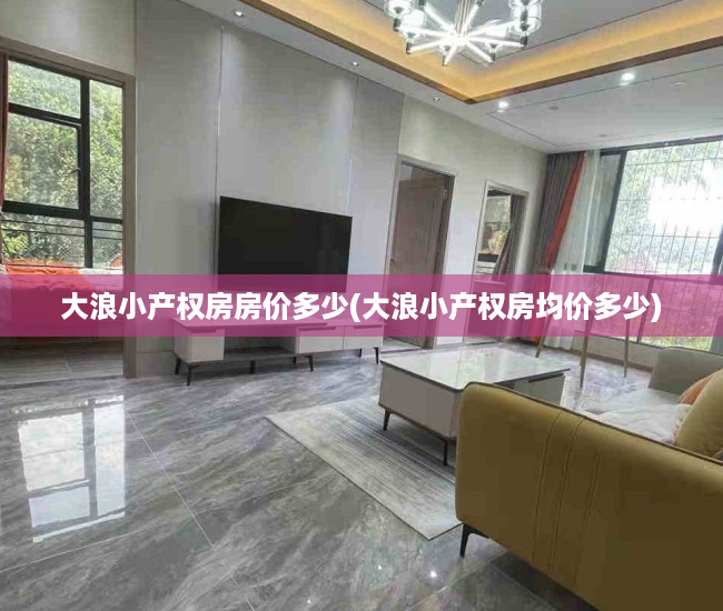 大浪小产权房房价多少(大浪小产权房均价多少) 大浪小产权房房价多少(大浪小产权房均价多少)