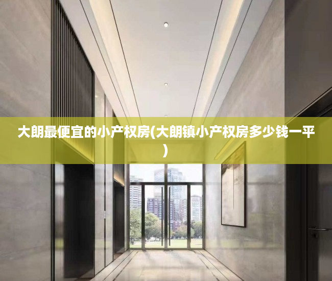 大朗最便宜的小产权房(大朗镇小产权房多少钱一平) 大朗最便宜的小产权房(大朗镇小产权房多少钱一平)