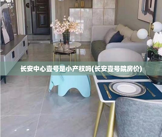 长安中心壹号是小产权吗(长安壹号院房价) 长安中心壹号是小产权吗(长安壹号院房价)