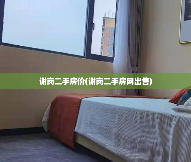 谢岗二手房价(谢岗二手房网出售)
