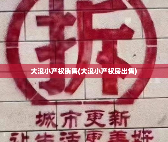 大浪小产权销售(大浪小产权房出售) 大浪小产权销售(大浪小产权房出售)