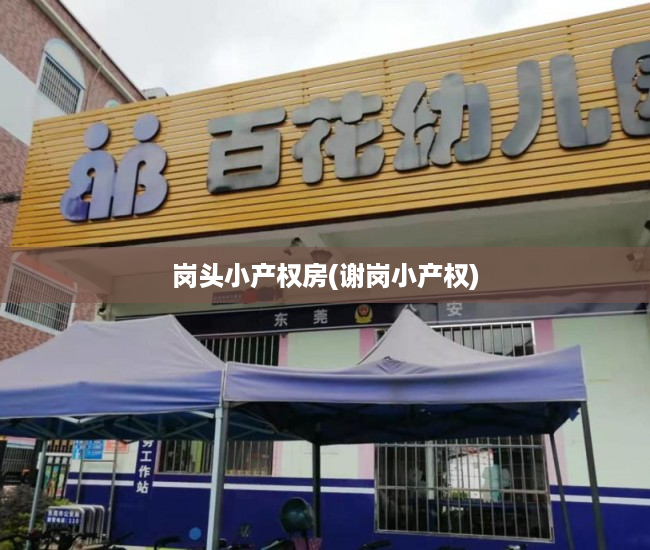岗头小产权房(谢岗小产权) 岗头小产权房(谢岗小产权)