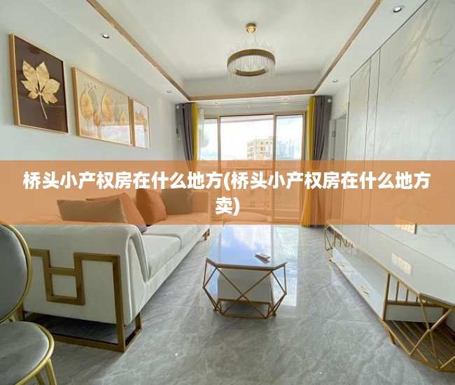 桥头小产权房在什么地方(桥头小产权房在什么地方卖) 桥头小产权房在什么地方(桥头小产权房在什么地方卖)