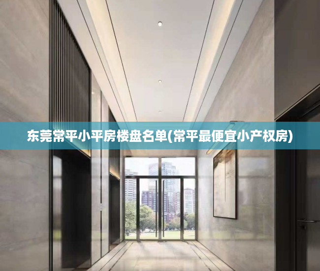 东莞常平小平房楼盘名单(常平最便宜小产权房) 东莞常平小平房楼盘名单(常平最便宜小产权房)