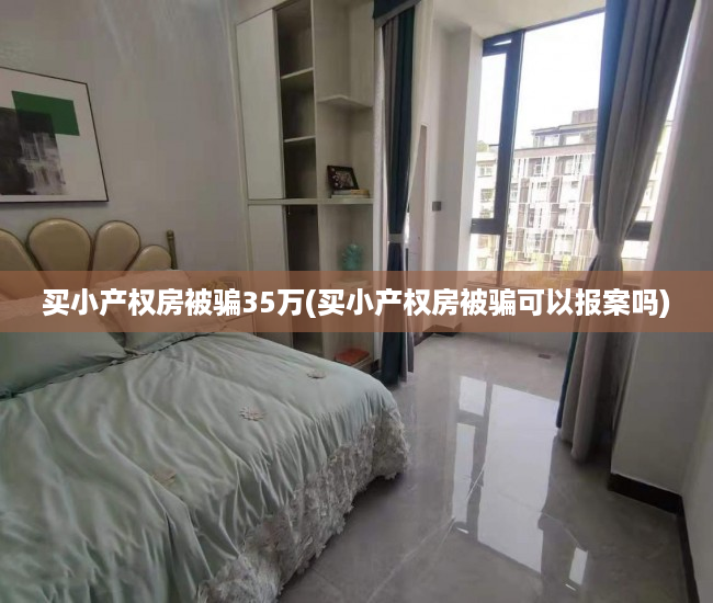 买小产权房被骗35万(买小产权房被骗可以报案吗) 买小产权房被骗35万(买小产权房被骗可以报案吗)