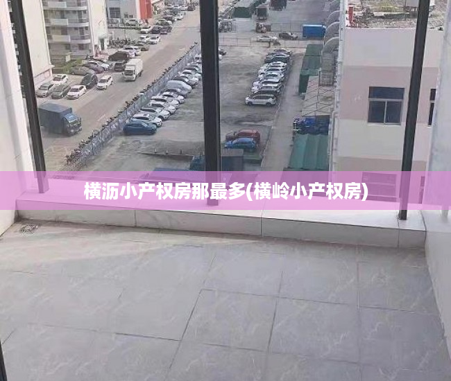 横沥小产权房那最多(横岭小产权房) 横沥小产权房那最多(横岭小产权房)