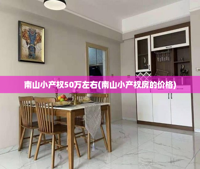 南山小产权50万左右(南山小产权房的价格) 南山小产权50万左右(南山小产权房的价格)