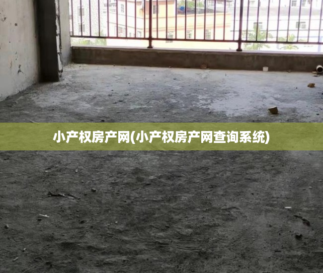 小产权房产网(小产权房产网查询系统) 小产权房产网(小产权房产网查询系统)