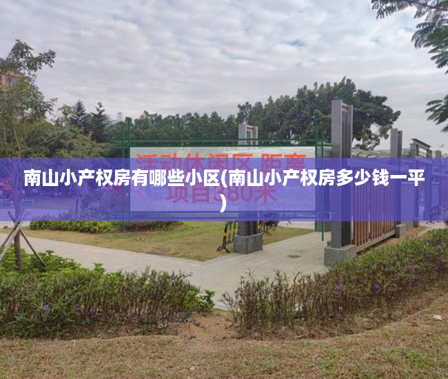 南山小产权房有哪些小区(南山小产权房多少钱一平) 南山小产权房有哪些小区(南山小产权房多少钱一平)